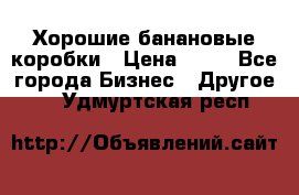 Хорошие банановые коробки › Цена ­ 22 - Все города Бизнес » Другое   . Удмуртская респ.